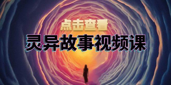 （13340期）灵异故事视频课：文案、剪辑流程、画面处理及封面制作，助力创作者盈利-创客联盟资源网-本站致力于分享优质实用的互联网资源,创业项目,软件工具
