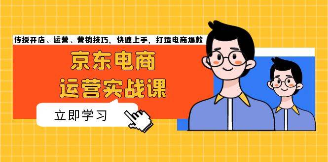 （13341期）京东电商运营实战课，传授开店、运营、营销技巧，快速上手，打造电商爆款-创客联盟资源网-本站致力于分享优质实用的互联网资源,创业项目,软件工具