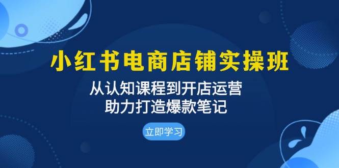 （13352期）小红书电商店铺实操班：从认知课程到开店运营，助力打造爆款笔记-创客联盟资源网-本站致力于分享优质实用的互联网资源,创业项目,软件工具