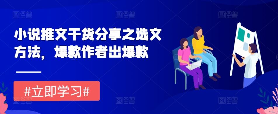 小说推文干货分享之选文方法，爆款作者出爆款-创客联盟资源网-本站致力于分享优质实用的互联网资源,创业项目,软件工具