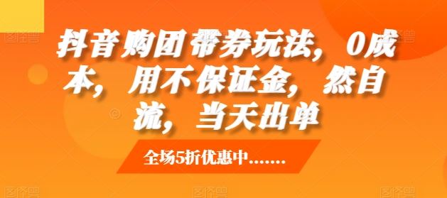 抖音‮购团‬带券玩法，0成本，‮用不‬保证金，‮然自‬流，当天出单-创客联盟资源网-本站致力于分享优质实用的互联网资源,创业项目,软件工具