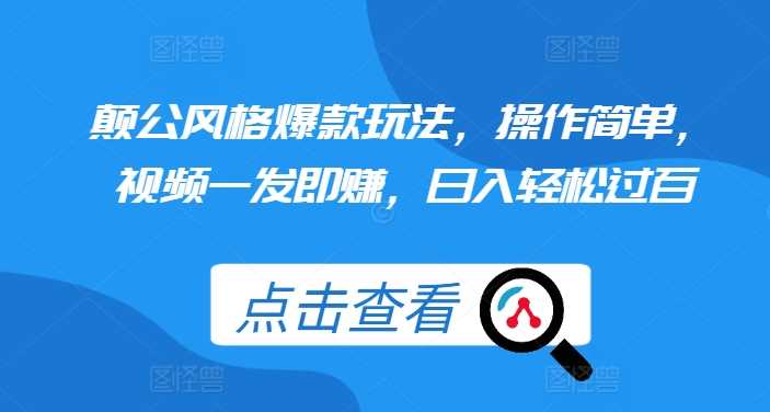 颠公风格爆款玩法，操作简单，视频一发即赚，日入轻松过百【揭秘】-创客联盟资源网-本站致力于分享优质实用的互联网资源,创业项目,软件工具