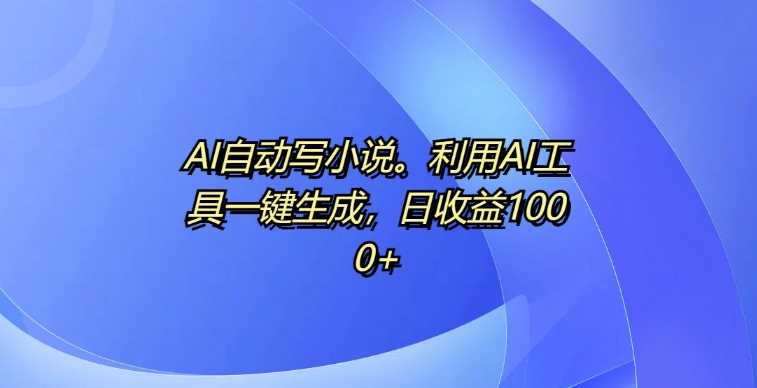 AI自动写小说，利用AI工具一键生成，日收益1k【揭秘】-创客联盟资源网-本站致力于分享优质实用的互联网资源,创业项目,软件工具