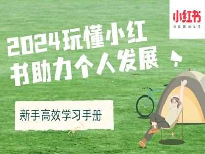 2024玩懂小红书助力个人发展(新手高效学习手册)-创客联盟资源网-本站致力于分享优质实用的互联网资源,创业项目,软件工具