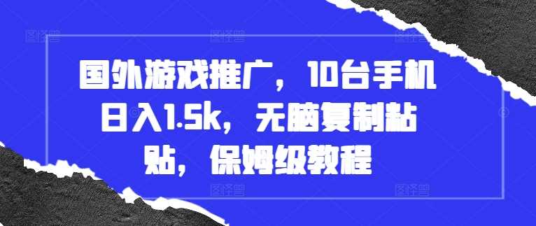 国外游戏推广，10台手机日入1.5k，无脑复制粘贴，保姆级教程【揭秘】-创客联盟资源网-本站致力于分享优质实用的互联网资源,创业项目,软件工具