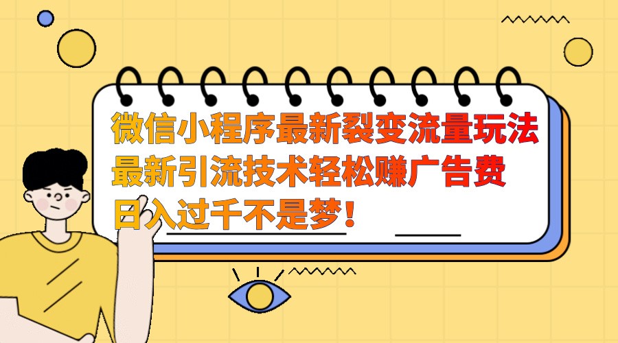 微信小程序最新裂变流量玩法，时间自由收益高轻松赚广告费，日入过千不是梦！-创客联盟资源网-本站致力于分享优质实用的互联网资源,创业项目,软件工具