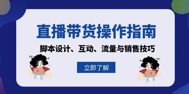 直播带货操作指南：脚本设计、互动、流量与销售技巧-创客联盟资源网-本站致力于分享优质实用的互联网资源,创业项目,软件工具