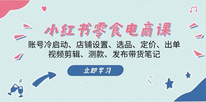 小红书零食电商课：账号冷启动/店铺设置/选品/定价/出单/视频剪辑/测款/发布带货笔记-创客联盟资源网-本站致力于分享优质实用的互联网资源,创业项目,软件工具