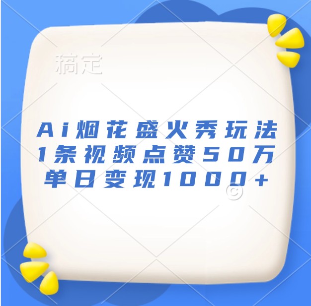 Ai烟花盛火秀玩法，1条视频点赞50万，单日变现1000+-创客联盟资源网-本站致力于分享优质实用的互联网资源,创业项目,软件工具