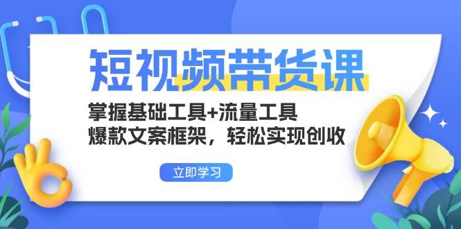 （13356期）短视频带货课：掌握基础工具+流量工具，爆款文案框架，轻松实现创收-创客联盟资源网-本站致力于分享优质实用的互联网资源,创业项目,软件工具