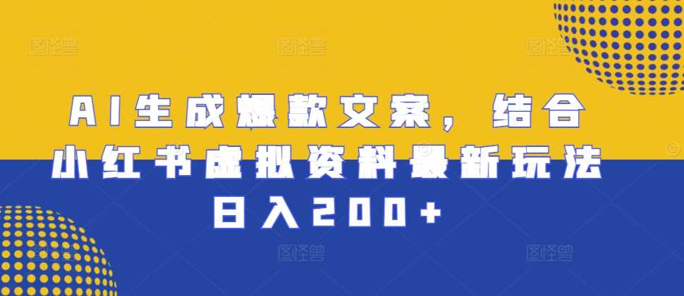 AI生成爆款文案，结合小红书虚拟资料最新玩法日入200+【揭秘】-创客联盟资源网-本站致力于分享优质实用的互联网资源,创业项目,软件工具