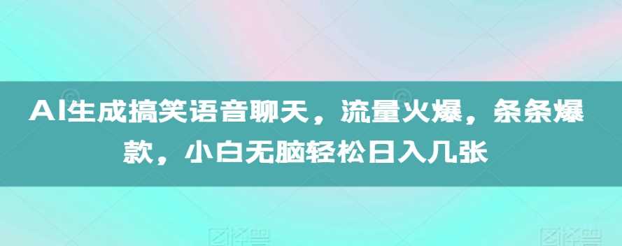 AI生成搞笑语音聊天，流量火爆，条条爆款，小白无脑轻松日入几张【揭秘】-创客联盟资源网-本站致力于分享优质实用的互联网资源,创业项目,软件工具