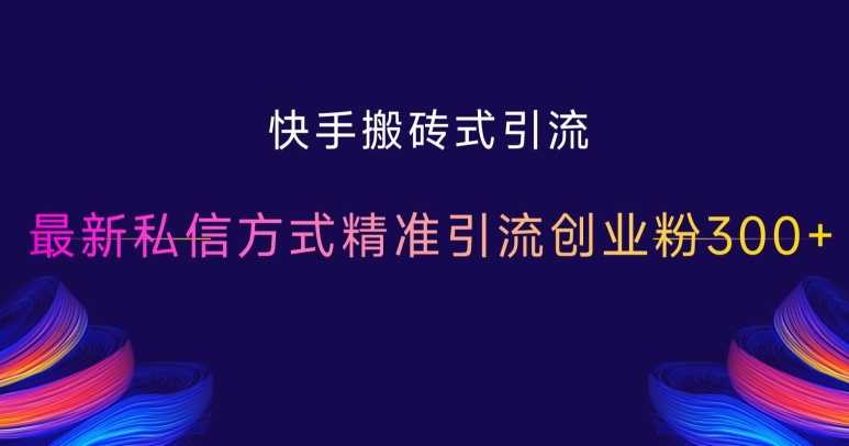 快手搬砖式引流，最新私信方式精准引流创业粉300+-创客联盟资源网-本站致力于分享优质实用的互联网资源,创业项目,软件工具