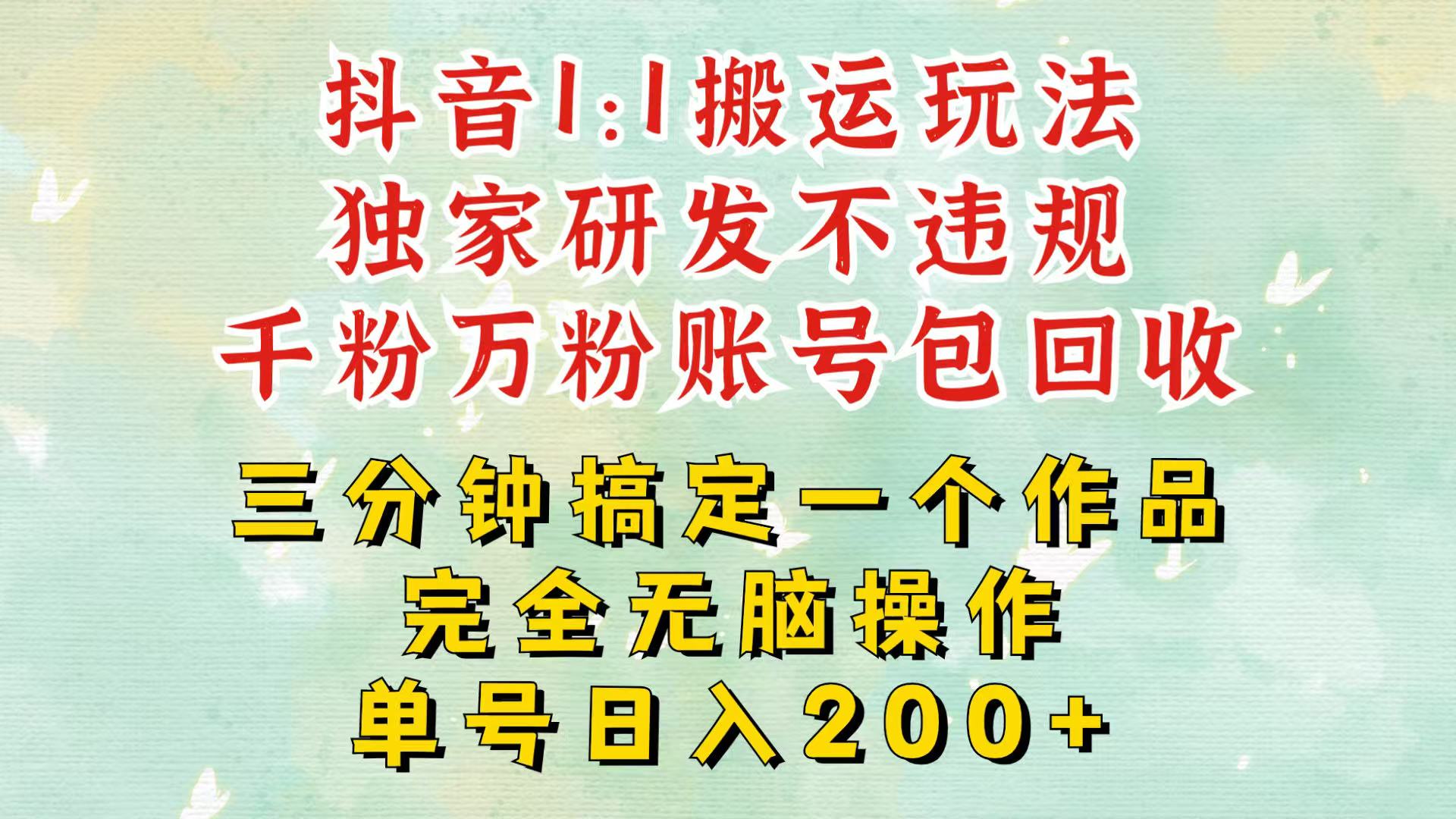 抖音1：1搬运独创顶级玩法！三分钟一条作品！单号每天稳定200+收益，千粉万粉包回收-创客联盟资源网-本站致力于分享优质实用的互联网资源,创业项目,软件工具