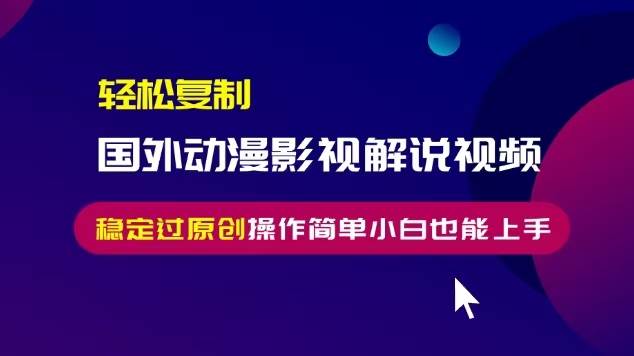 （13373期）轻松复制国外动漫影视解说视频，无脑搬运稳定过原创，操作简单小白也能…-创客联盟资源网-本站致力于分享优质实用的互联网资源,创业项目,软件工具