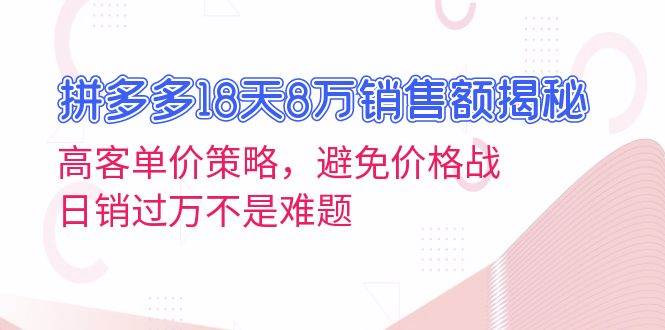 （13383期）拼多多18天8万销售额揭秘：高客单价策略，避免价格战，日销过万不是难题-创客联盟资源网-本站致力于分享优质实用的互联网资源,创业项目,软件工具