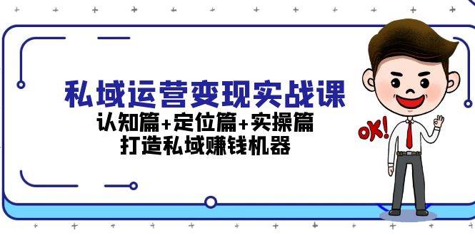 （13387期）私域运营变现实战课：认知篇+定位篇+实操篇，打造私域赚钱机器-创客联盟资源网-本站致力于分享优质实用的互联网资源,创业项目,软件工具