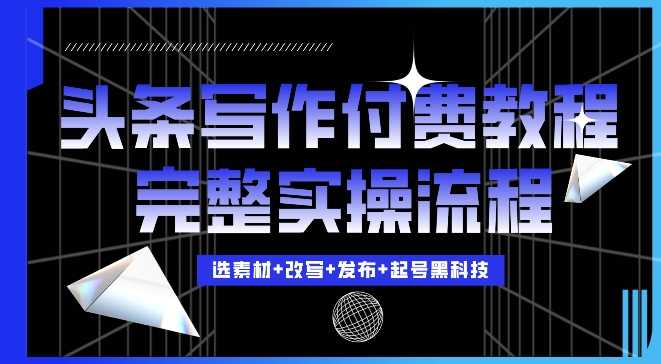 今日头条写作付费私密教程，轻松日入3位数，完整实操流程【揭秘】-创客联盟资源网-本站致力于分享优质实用的互联网资源,创业项目,软件工具