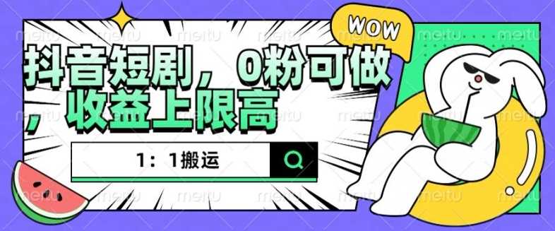 抖音短剧1：1搬运，无违规，0粉可做，收益上限高-创客联盟资源网-本站致力于分享优质实用的互联网资源,创业项目,软件工具