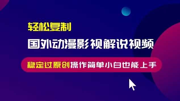 轻松复制国外动漫影视解说视频，无脑搬运稳定过原创，操作简单小白也能上手【揭秘】-创客联盟资源网-本站致力于分享优质实用的互联网资源,创业项目,软件工具