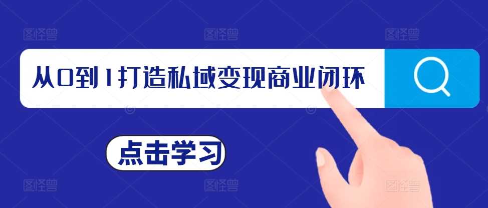 从0到1打造私域变现商业闭环，私域变现操盘手，私域IP打造-创客联盟资源网-本站致力于分享优质实用的互联网资源,创业项目,软件工具