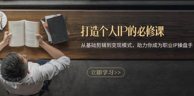 打造个人IP的必修课：从基础剪辑到变现模式，助力你成为职业IP操盘手-创客联盟资源网-本站致力于分享优质实用的互联网资源,创业项目,软件工具