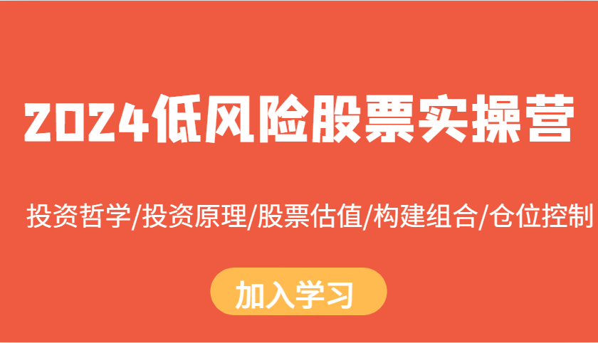 2024低风险股票实操营：投资哲学/投资原理/股票估值/构建组合/仓位控制-创客联盟资源网-本站致力于分享优质实用的互联网资源,创业项目,软件工具