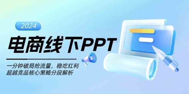 电商线下PPT：一分钟破局抢流量，稳吃红利，超越竞品核心策略分段解析-创客联盟资源网-本站致力于分享优质实用的互联网资源,创业项目,软件工具