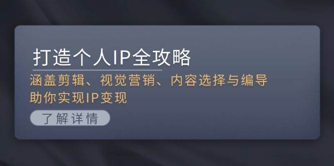 打造个人IP全攻略：涵盖剪辑、视觉营销、内容选择与编导，助你实现IP变现-创客联盟资源网-本站致力于分享优质实用的互联网资源,创业项目,软件工具