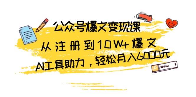 公众号爆文变现课：从注册到10W+爆文，AI工具助力，轻松月入6000元-创客联盟资源网-本站致力于分享优质实用的互联网资源,创业项目,软件工具