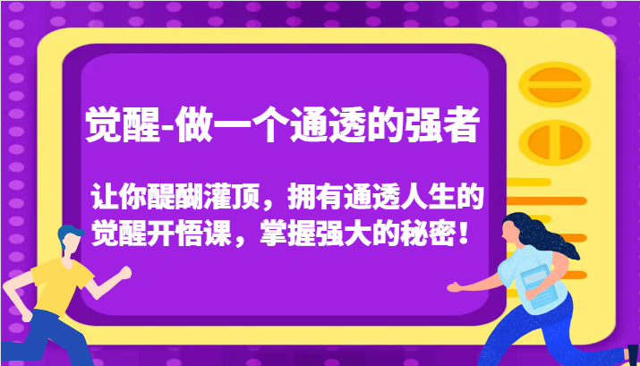 认知觉醒，让你醍醐灌顶拥有通透人生，掌握强大的秘密！觉醒开悟课（更新）-创客联盟资源网-本站致力于分享优质实用的互联网资源,创业项目,软件工具