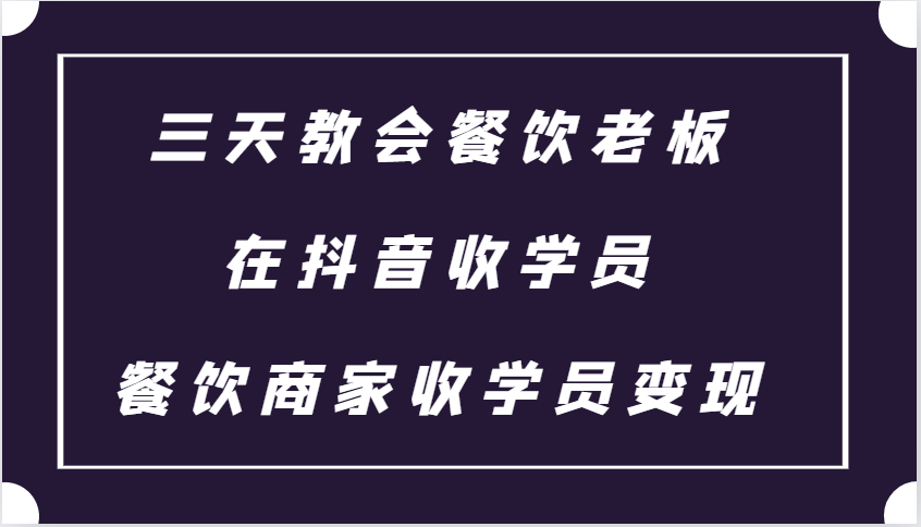 三天教会餐饮老板在抖音收学员 ，餐饮商家收学员变现课程-创客联盟资源网-本站致力于分享优质实用的互联网资源,创业项目,软件工具