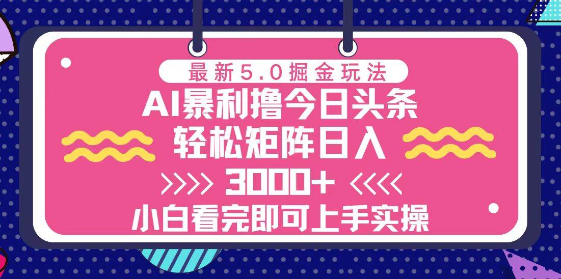 （13398期）今日头条最新5.0掘金玩法，轻松矩阵日入3000+-创客联盟资源网-本站致力于分享优质实用的互联网资源,创业项目,软件工具