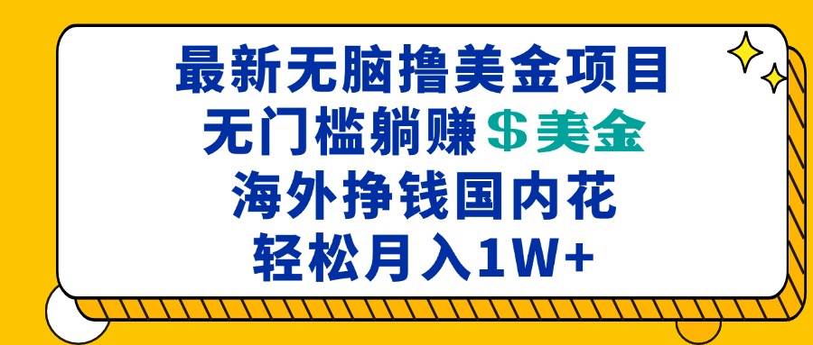 （13411期）最新海外无脑撸美金项目，无门槛躺赚美金，海外挣钱国内花，月入一万加-创客联盟资源网-本站致力于分享优质实用的互联网资源,创业项目,软件工具