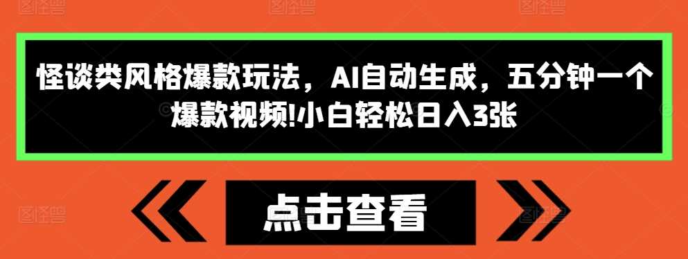 怪谈类风格爆款玩法，AI自动生成，五分钟一个爆款视频，小白轻松日入3张【揭秘】-创客联盟资源网-本站致力于分享优质实用的互联网资源,创业项目,软件工具