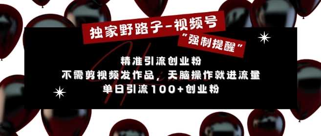 独家野路子利用视频号“强制提醒”，不需剪视频发作品，无脑操作就进流量，单日引流100+创业粉-创客联盟资源网-本站致力于分享优质实用的互联网资源,创业项目,软件工具