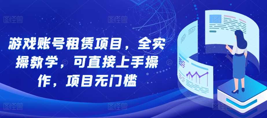 游戏账号租赁项目，全实操教学，可直接上手操作，项目无门槛-创客联盟资源网-本站致力于分享优质实用的互联网资源,创业项目,软件工具