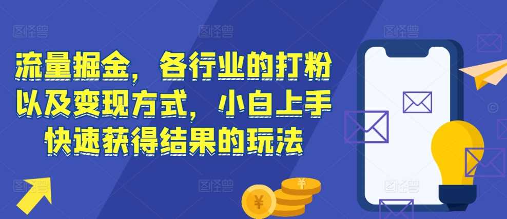 流量掘金，各行业的打粉以及变现方式，小白上手快速获得结果的玩法-创客联盟资源网-本站致力于分享优质实用的互联网资源,创业项目,软件工具