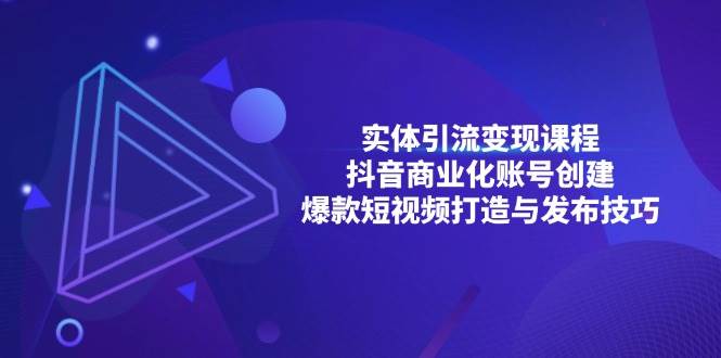 （13428期）实体引流变现课程；抖音商业化账号创建；爆款短视频打造与发布技巧-创客联盟资源网-本站致力于分享优质实用的互联网资源,创业项目,软件工具