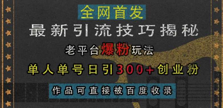 最新引流技巧揭秘，老平台爆粉玩法，单人单号日引300+创业粉，作品可直接被百度收录-创客联盟资源网-本站致力于分享优质实用的互联网资源,创业项目,软件工具