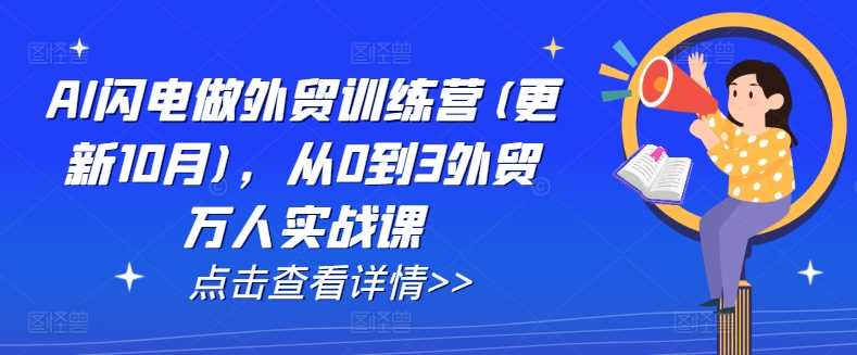 AI闪电做外贸训练营(更新11月)，从0到3外贸万人实战课-创客联盟资源网-本站致力于分享优质实用的互联网资源,创业项目,软件工具
