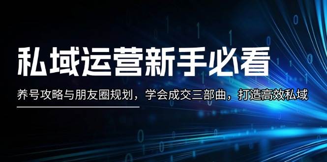 私域运营新手必看：养号攻略与朋友圈规划，学会成交三部曲，打造高效私域-创客联盟资源网-本站致力于分享优质实用的互联网资源,创业项目,软件工具