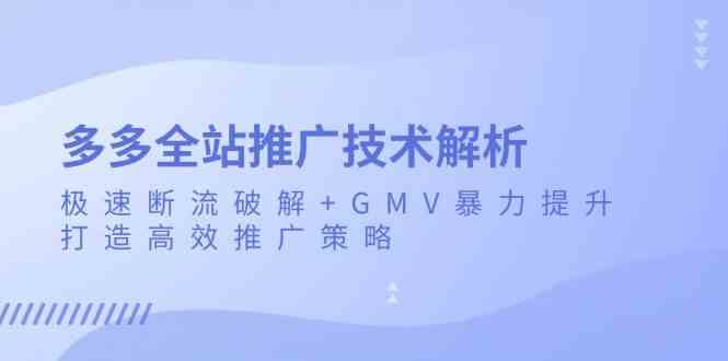 多多全站推广技术解析：极速断流破解+GMV暴力提升，打造高效推广策略-创客联盟资源网-本站致力于分享优质实用的互联网资源,创业项目,软件工具