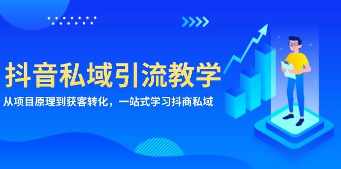抖音私域引流教学：从项目原理到获客转化，一站式学习抖商私域-创客联盟资源网-本站致力于分享优质实用的互联网资源,创业项目,软件工具