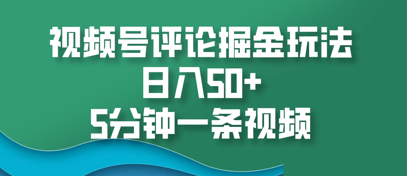 视频号评论掘金玩法，日入50+，5分钟一条视频-创客联盟资源网-本站致力于分享优质实用的互联网资源,创业项目,软件工具