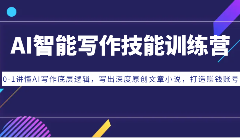 AI智能写作技能训练营：0-1讲懂AI写作底层逻辑，写出深度原创文章小说，打造赚钱账号-创客联盟资源网-本站致力于分享优质实用的互联网资源,创业项目,软件工具