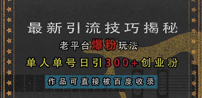 （13445期）最新引流技巧揭秘，老平台爆粉玩法，单人单号日引300+创业粉，作品可直…-创客联盟资源网-本站致力于分享优质实用的互联网资源,创业项目,软件工具