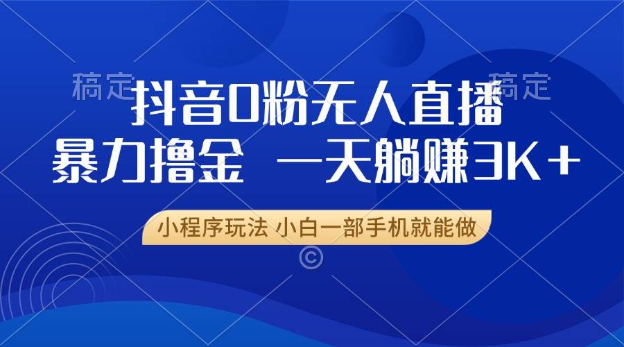 （13449期）抖音0粉无人直播暴力掘金，一天躺赚3K+，小白一部手机就能做-创客联盟资源网-本站致力于分享优质实用的互联网资源,创业项目,软件工具
