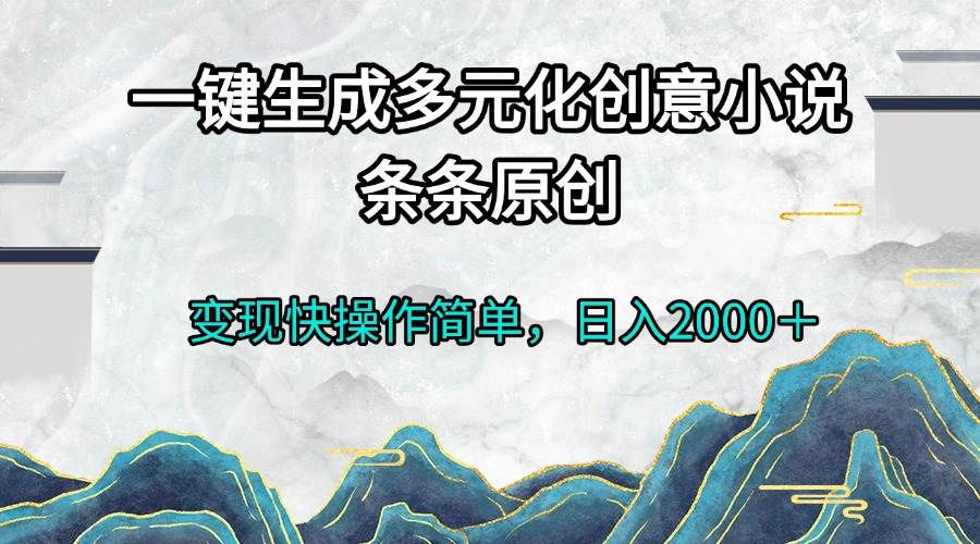 （13458期）一键生成多元化创意小说条条原创变现快操作简单日入2000＋-创客联盟资源网-本站致力于分享优质实用的互联网资源,创业项目,软件工具