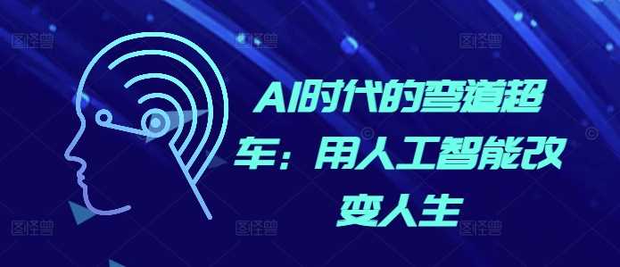 AI时代的弯道超车：用人工智能改变人生-创客联盟资源网-本站致力于分享优质实用的互联网资源,创业项目,软件工具